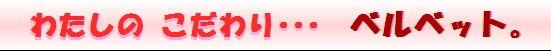 わたしのこだわりベルベット!
